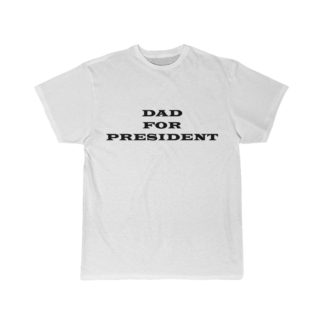 Dad For President - Funny T-Shirt For Dad | Father's Day and Birthday Gift for Dads